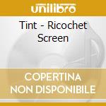 Tint - Ricochet Screen cd musicale di Tint