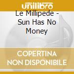Le Millipede - Sun Has No Money cd musicale di Le Millipede