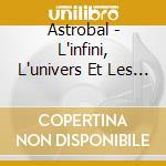 Astrobal - L'infini, L'univers Et Les Mondes cd musicale di Astrobal
