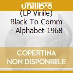 (LP Vinile) Black To Comm - Alphabet 1968 vinile
