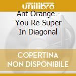 Ant Orange - You Re Super In Diagonal cd