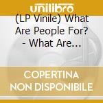 (LP Vinile) What Are People For? - What Are People For? vinile
