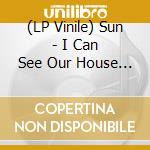 (LP Vinile) Sun - I Can See Our House From Here vinile