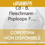 Cd - B. Fleischmann - Poploops F. Breakfast cd musicale di B. FLEISCHMANN
