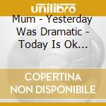 Mum - Yesterday Was Dramatic - Today Is Ok (2 Cd) cd