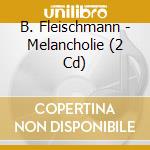 B. Fleischmann - Melancholie (2 Cd) cd musicale di B.FLEISCHMANN