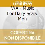 V/A - Music For Hairy Scary Mon cd musicale di V/A