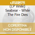 (LP Vinile) Seabear - While The Fire Dies vinile