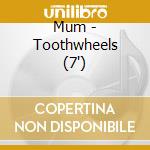 Mum - Toothwheels (7') cd