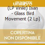 (LP Vinile) Isan - Glass Bird Movement (2 Lp) vinile