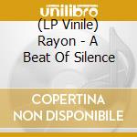 (LP Vinile) Rayon - A Beat Of Silence lp vinile di Rayon