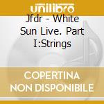 Jfdr - White Sun Live. Part I:Strings cd