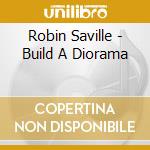 Robin Saville - Build A Diorama cd musicale