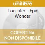 Toechter - Epic Wonder cd musicale