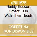 Buddy Budson Sextet - On With Their Heads cd