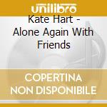 Kate Hart - Alone Again With Friends cd musicale di Kate Hart