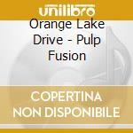 Orange Lake Drive - Pulp Fusion