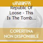 Republic Of Loose - This Is The Tomb Of The Juice cd