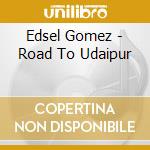 Edsel Gomez - Road To Udaipur cd musicale di Edsel Gomez