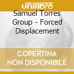 Samuel Torres Group - Forced Displacement cd musicale di Samuel Torres Group