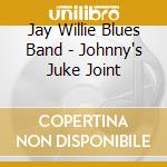 Jay Willie Blues Band - Johnny's Juke Joint cd musicale di Jay Willie Blues Band