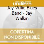 Jay Willie Blues Band - Jay Walkin cd musicale di Jay Willie Blues Band