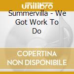 Summervilla - We Got Work To Do cd musicale di Summervilla