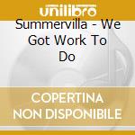 Summervilla - We Got Work To Do cd
