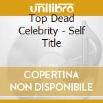 Top Dead Celebrity - Self Title cd
