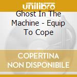 Ghost In The Machine - Equip To Cope cd