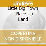 Little Big Town - Place To Land cd musicale di Little Big Town