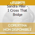 Sandra Piller - I Cross That Bridge cd musicale di Sandra Piller
