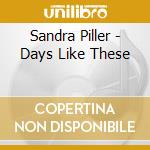 Sandra Piller - Days Like These cd musicale di Sandra Piller