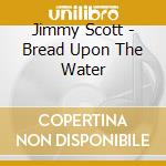 Jimmy Scott - Bread Upon The Water cd musicale di Jimmy Scott