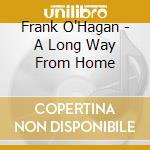Frank O'Hagan - A Long Way From Home cd musicale di Frank O'Hagan