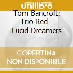Tom Bancroft: Trio Red - Lucid Dreamers cd musicale di Tom Bancroft: Trio Red