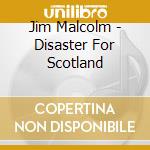 Jim Malcolm - Disaster For Scotland cd