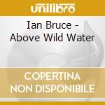 Ian Bruce - Above Wild Water cd musicale di Ian Bruce