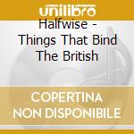 Halfwise - Things That Bind The British cd