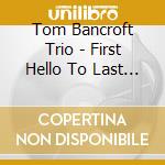 Tom Bancroft Trio - First Hello To Last Goodbye cd musicale di Tom Bancroft Trio
