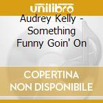 Audrey Kelly - Something Funny Goin' On cd musicale di Audrey Kelly