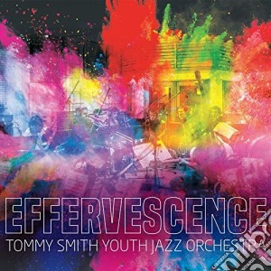 Tommy Smith Youth Jazz Orchestra - Effervescence cd musicale di Tommy Smith Youth Jazz Orchestra