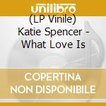 (LP Vinile) Katie Spencer - What Love Is vinile