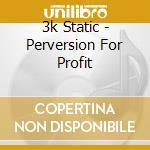 3k Static - Perversion For Profit cd musicale di 3k Static