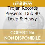 Trojan Records Presents: Dub 40 Deep & Heavy cd