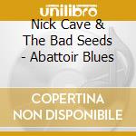 Nick Cave & The Bad Seeds - Abattoir Blues cd musicale di Nick Cave & The Bad Seeds