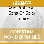 Acid Prphecy - Sons Of Solar Empire cd musicale di Acid Prphecy