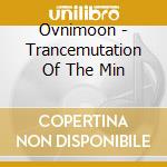 Ovnimoon - Trancemutation Of The Min cd musicale di Ovnimoon