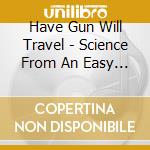 Have Gun Will Travel - Science From An Easy Chair cd musicale di Have Gun Will Travel