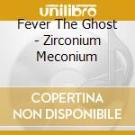 Fever The Ghost - Zirconium Meconium